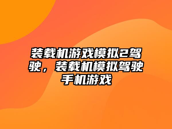 裝載機(jī)游戲模擬2駕駛，裝載機(jī)模擬駕駛手機(jī)游戲