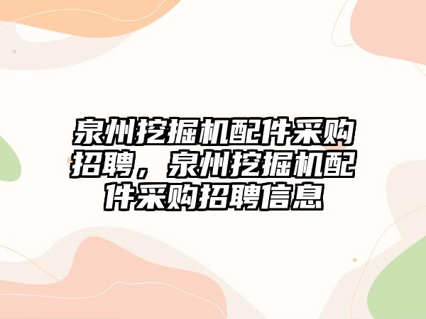 泉州挖掘機配件采購招聘，泉州挖掘機配件采購招聘信息