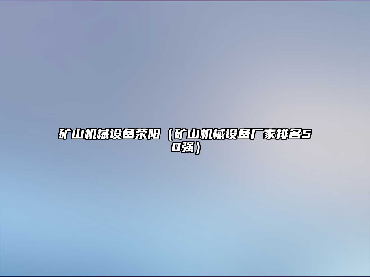 礦山機(jī)械設(shè)備滎陽(yáng)（礦山機(jī)械設(shè)備廠(chǎng)家排名50強(qiáng)）