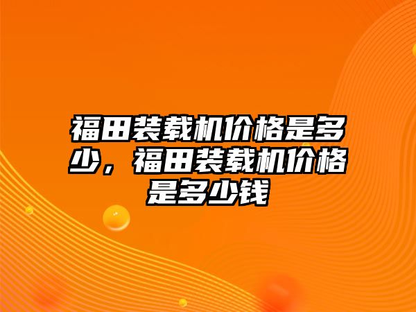 福田裝載機價格是多少，福田裝載機價格是多少錢