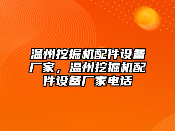 溫州挖掘機配件設備廠家，溫州挖掘機配件設備廠家電話