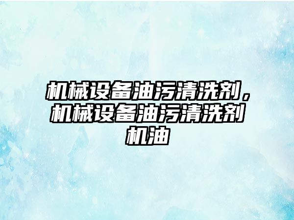 機械設(shè)備油污清洗劑，機械設(shè)備油污清洗劑機油