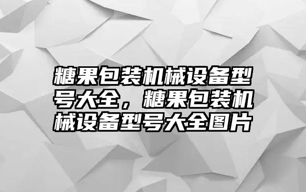 糖果包裝機(jī)械設(shè)備型號大全，糖果包裝機(jī)械設(shè)備型號大全圖片