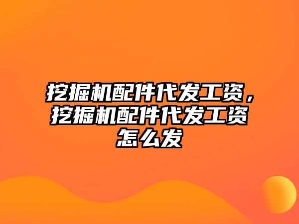 挖掘機配件代發(fā)工資，挖掘機配件代發(fā)工資怎么發(fā)