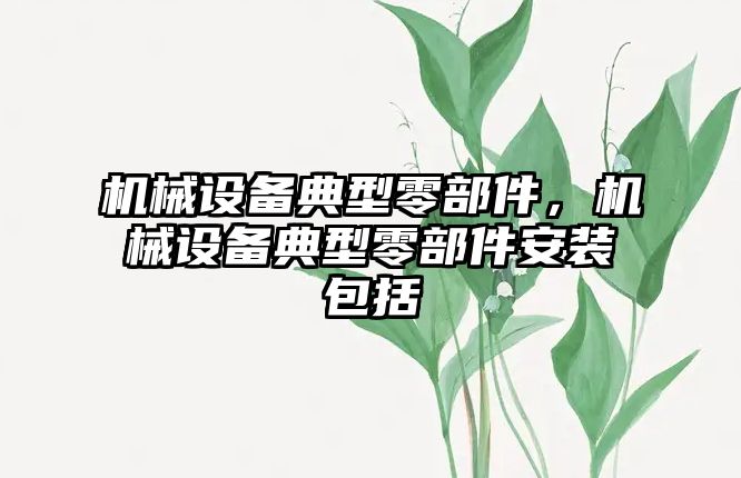 機械設(shè)備典型零部件，機械設(shè)備典型零部件安裝包括