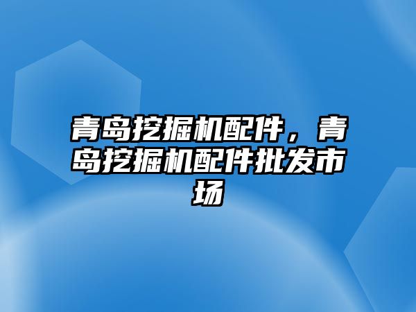 青島挖掘機配件，青島挖掘機配件批發(fā)市場