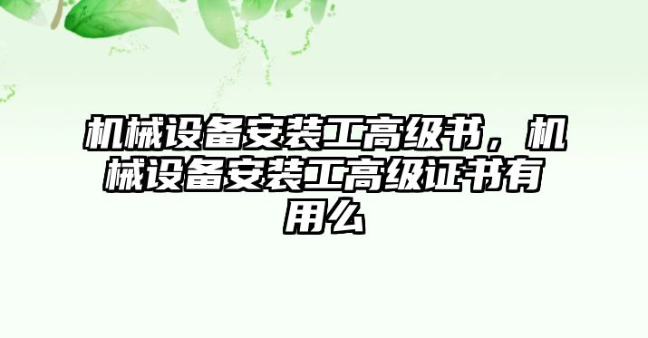 機(jī)械設(shè)備安裝工高級(jí)書，機(jī)械設(shè)備安裝工高級(jí)證書有用么