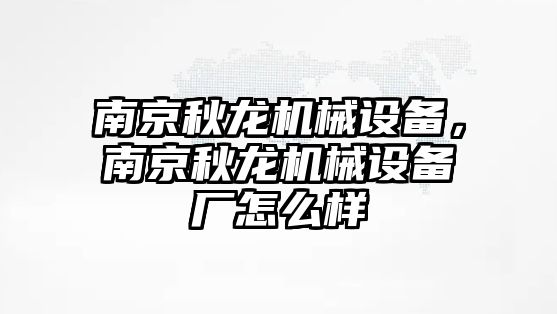 南京秋龍機械設(shè)備，南京秋龍機械設(shè)備廠怎么樣