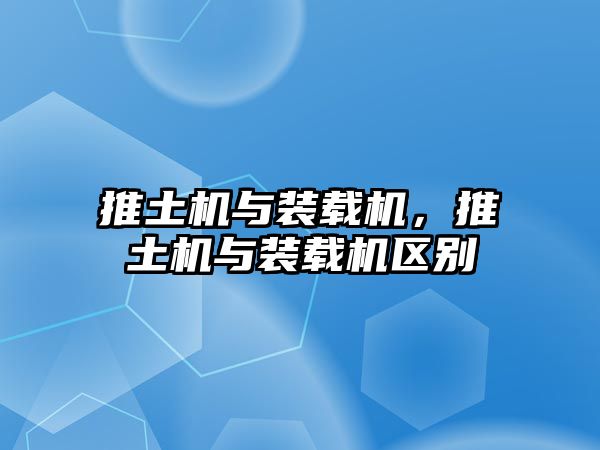 推土機(jī)與裝載機(jī)，推土機(jī)與裝載機(jī)區(qū)別