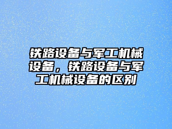 鐵路設備與軍工機械設備，鐵路設備與軍工機械設備的區(qū)別