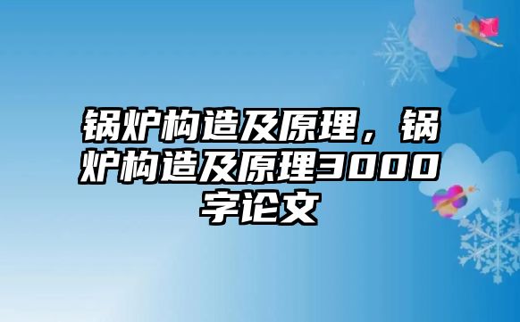 鍋爐構(gòu)造及原理，鍋爐構(gòu)造及原理3000字論文