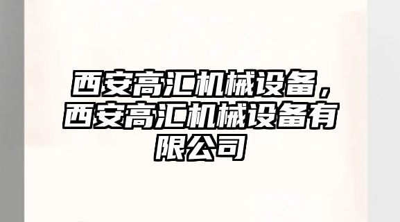 西安高匯機(jī)械設(shè)備，西安高匯機(jī)械設(shè)備有限公司