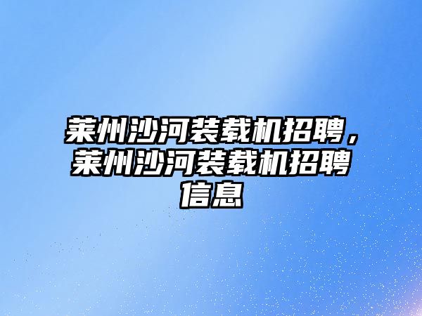 萊州沙河裝載機招聘，萊州沙河裝載機招聘信息