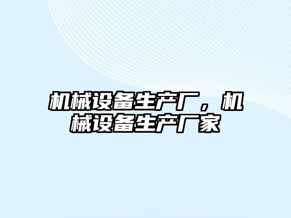 機(jī)械設(shè)備生產(chǎn)廠，機(jī)械設(shè)備生產(chǎn)廠家