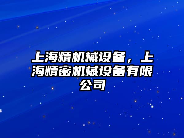 上海精機(jī)械設(shè)備，上海精密機(jī)械設(shè)備有限公司