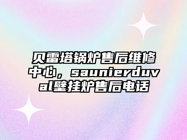 貝雷塔鍋爐售后維修中心，saunierduval壁掛爐售后電話