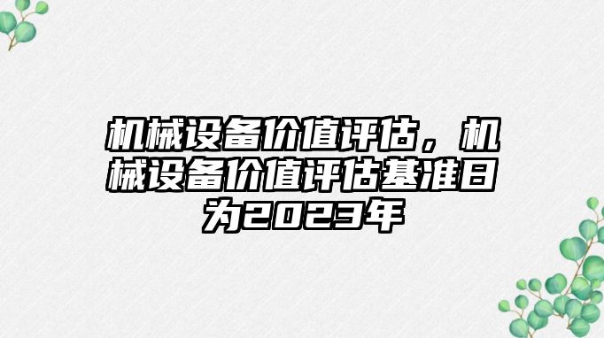 機械設(shè)備價值評估，機械設(shè)備價值評估基準(zhǔn)日為2023年