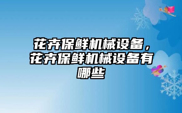 花卉保鮮機(jī)械設(shè)備，花卉保鮮機(jī)械設(shè)備有哪些