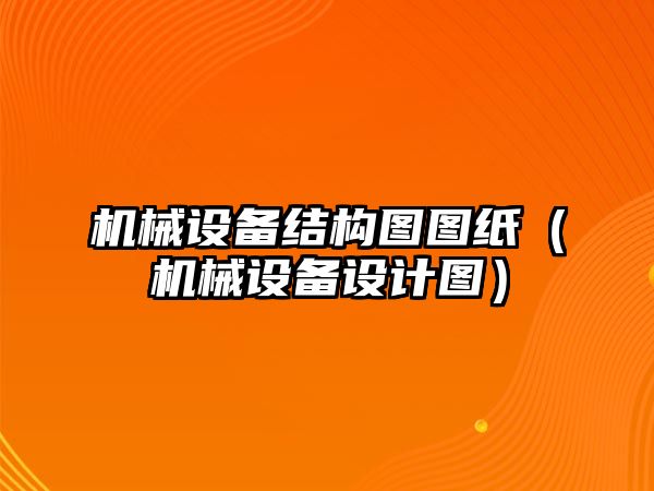 機械設備結(jié)構(gòu)圖圖紙（機械設備設計圖）