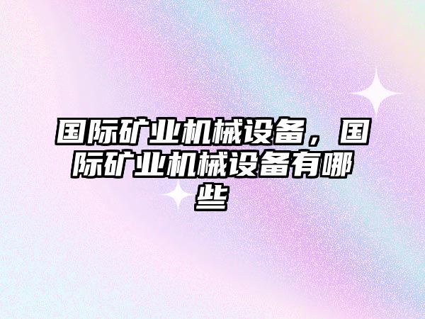 國際礦業(yè)機械設(shè)備，國際礦業(yè)機械設(shè)備有哪些