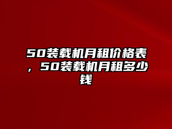 50裝載機(jī)月租價格表，50裝載機(jī)月租多少錢