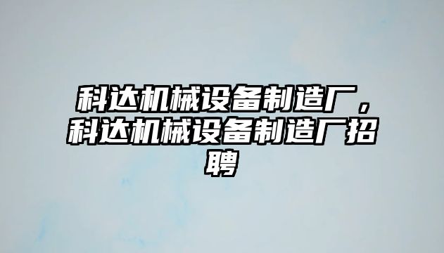 科達(dá)機械設(shè)備制造廠，科達(dá)機械設(shè)備制造廠招聘