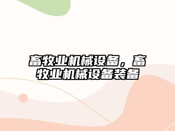 畜牧業(yè)機(jī)械設(shè)備，畜牧業(yè)機(jī)械設(shè)備裝備