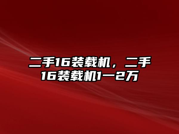 二手16裝載機(jī)，二手16裝載機(jī)1一2萬(wàn)