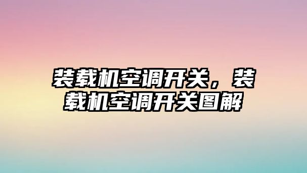 裝載機(jī)空調(diào)開關(guān)，裝載機(jī)空調(diào)開關(guān)圖解