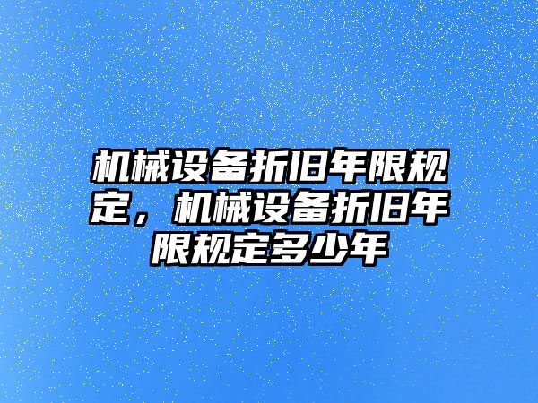 機(jī)械設(shè)備折舊年限規(guī)定，機(jī)械設(shè)備折舊年限規(guī)定多少年