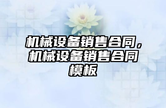 機械設(shè)備銷售合同，機械設(shè)備銷售合同模板