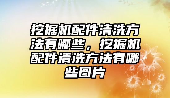 挖掘機(jī)配件清洗方法有哪些，挖掘機(jī)配件清洗方法有哪些圖片