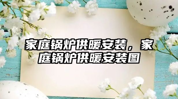 家庭鍋爐供暖安裝，家庭鍋爐供暖安裝圖