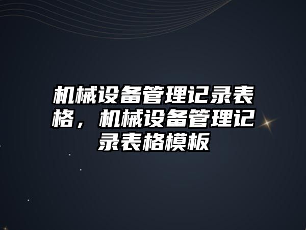 機械設(shè)備管理記錄表格，機械設(shè)備管理記錄表格模板