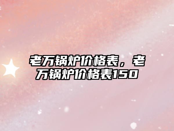 老萬鍋爐價格表，老萬鍋爐價格表150