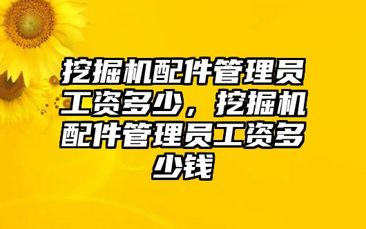 挖掘機(jī)配件管理員工資多少，挖掘機(jī)配件管理員工資多少錢