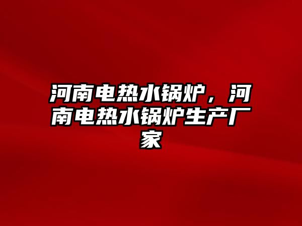 河南電熱水鍋爐，河南電熱水鍋爐生產廠家