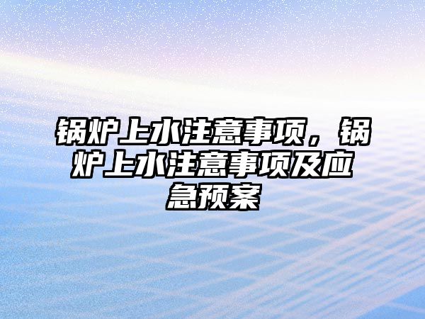 鍋爐上水注意事項，鍋爐上水注意事項及應(yīng)急預(yù)案