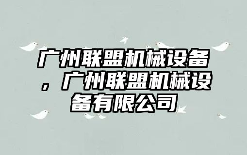 廣州聯(lián)盟機械設備，廣州聯(lián)盟機械設備有限公司