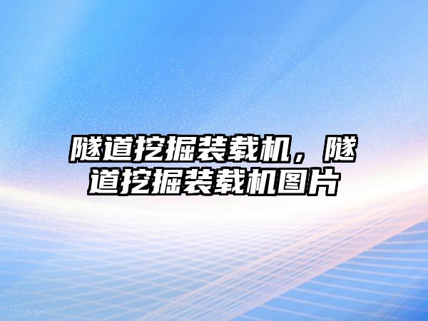 隧道挖掘裝載機，隧道挖掘裝載機圖片