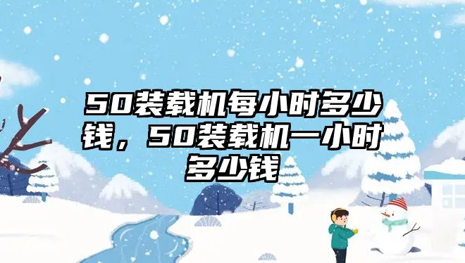 50裝載機每小時多少錢，50裝載機一小時多少錢