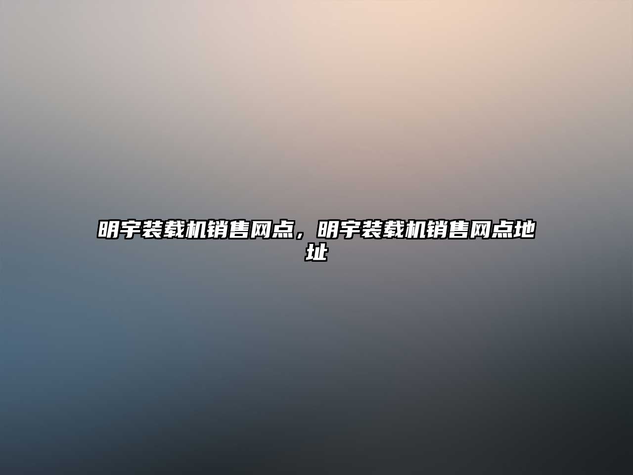 明宇裝載機(jī)銷售網(wǎng)點(diǎn)，明宇裝載機(jī)銷售網(wǎng)點(diǎn)地址