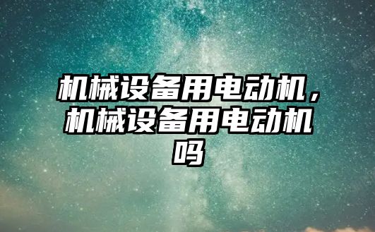 機械設(shè)備用電動機，機械設(shè)備用電動機嗎