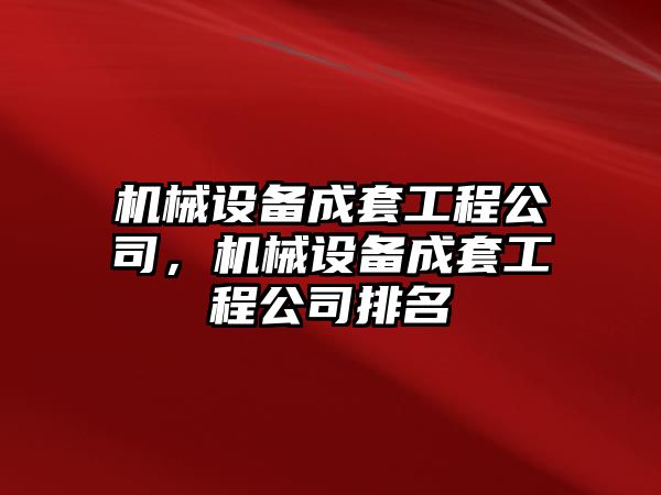 機(jī)械設(shè)備成套工程公司，機(jī)械設(shè)備成套工程公司排名