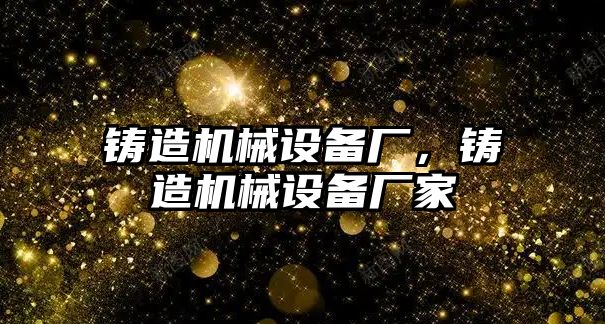 鑄造機械設備廠，鑄造機械設備廠家