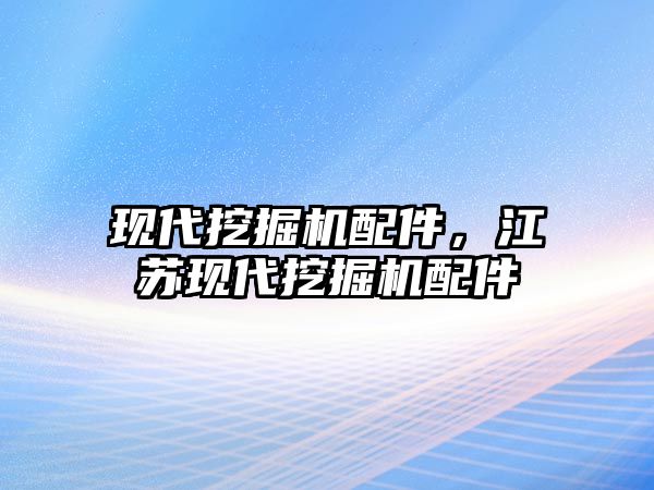 現(xiàn)代挖掘機配件，江蘇現(xiàn)代挖掘機配件