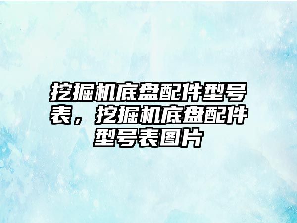 挖掘機底盤配件型號表，挖掘機底盤配件型號表圖片