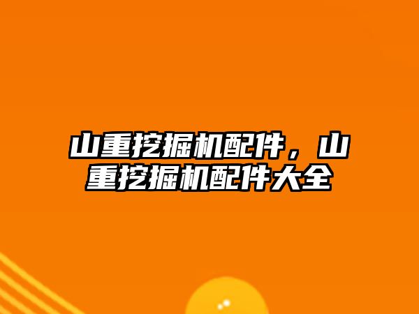 山重挖掘機配件，山重挖掘機配件大全