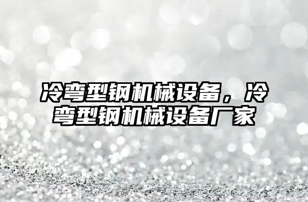 冷彎型鋼機械設(shè)備，冷彎型鋼機械設(shè)備廠家