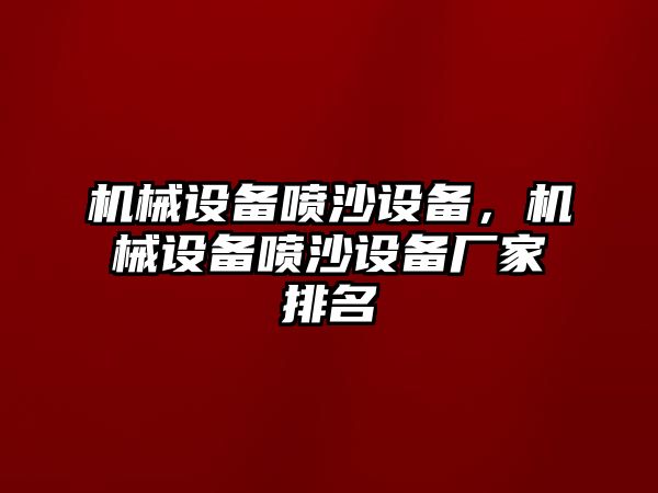 機(jī)械設(shè)備噴沙設(shè)備，機(jī)械設(shè)備噴沙設(shè)備廠家排名